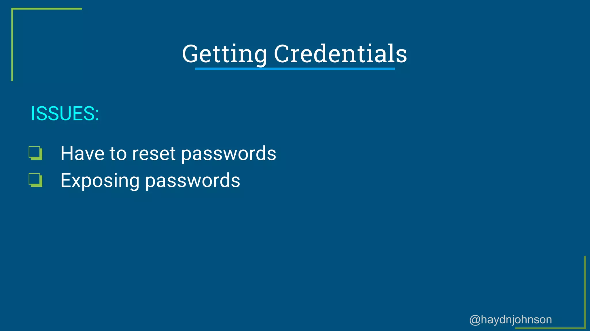 @haydnjohnson
Getting Credentials
ISSUES:
❏ Have to reset passwords
❏ Exposing passwords
 