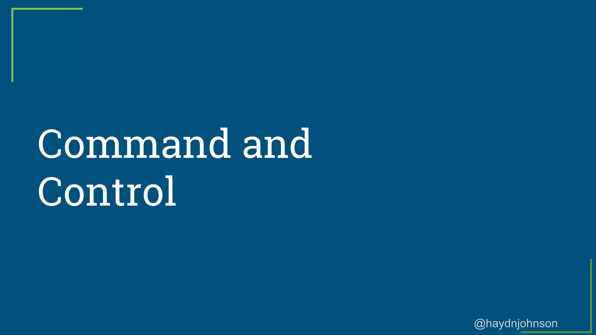 @haydnjohnson
Command and
Control
 