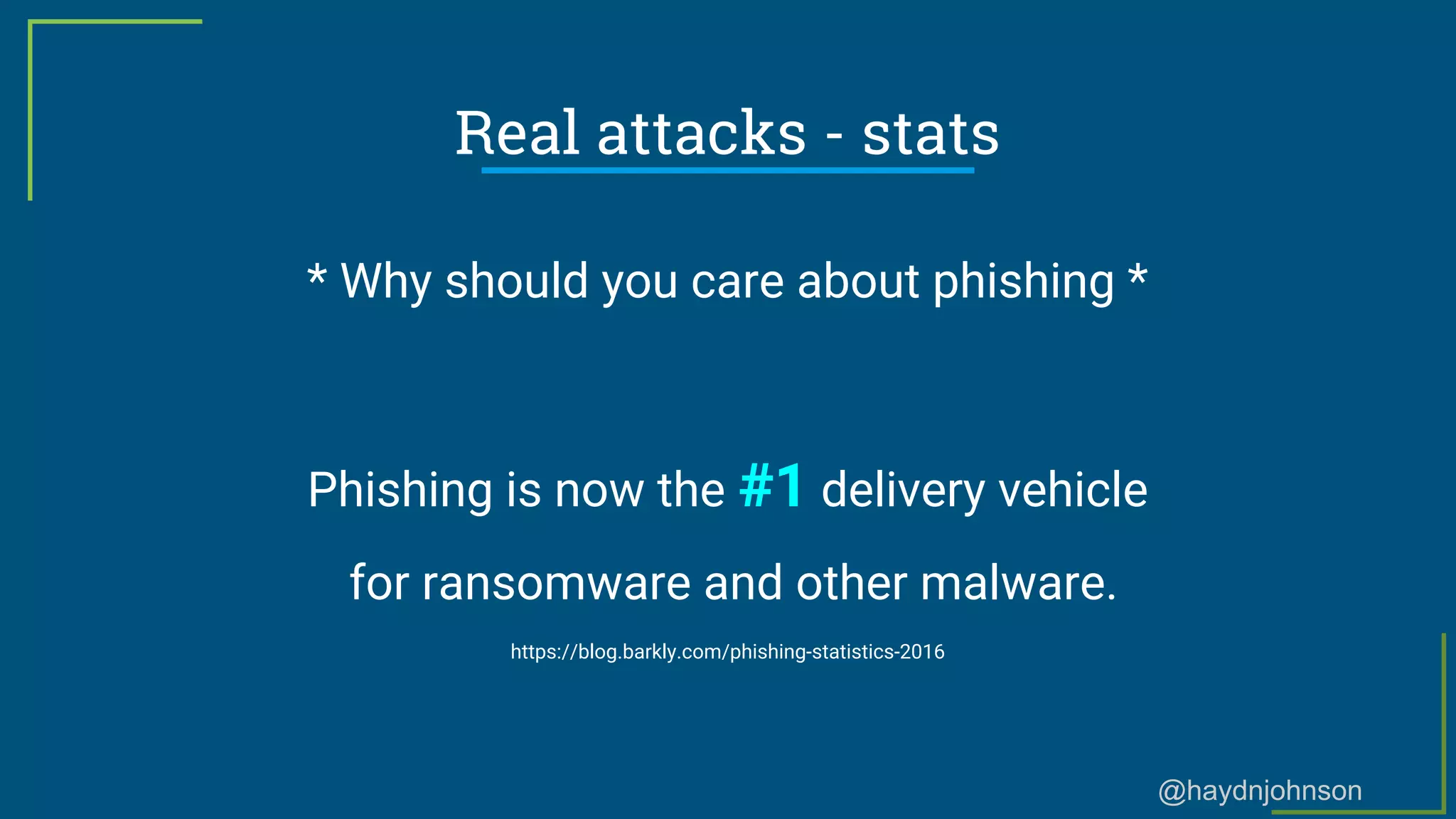 @haydnjohnson
Real attacks - stats
* Why should you care about phishing *
Phishing is now the #1 delivery vehicle
for ransomware and other malware.
https://blog.barkly.com/phishing-statistics-2016
 