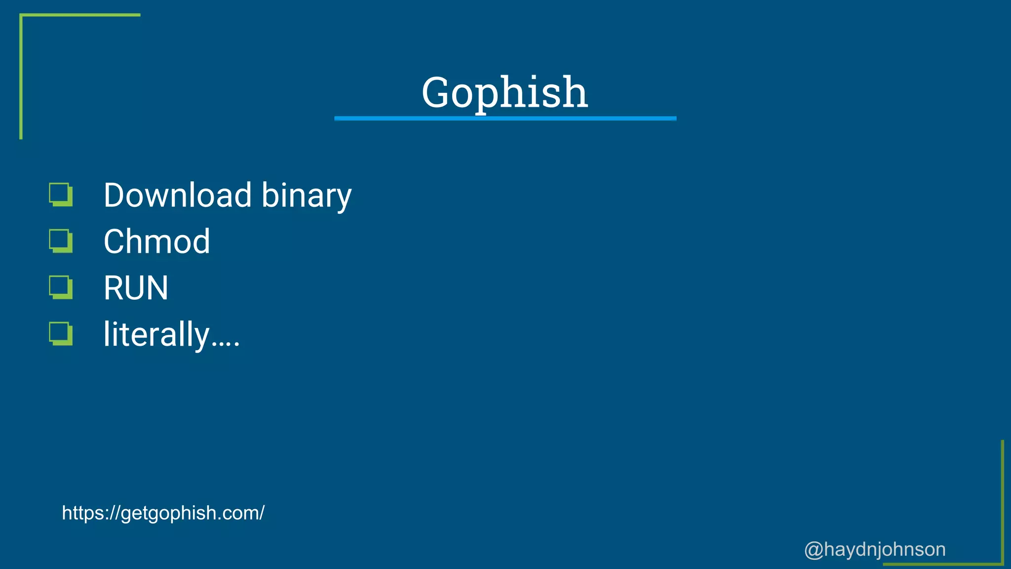 @haydnjohnson
Gophish
❏ Download binary
❏ Chmod
❏ RUN
❏ literally….
https://getgophish.com/
 