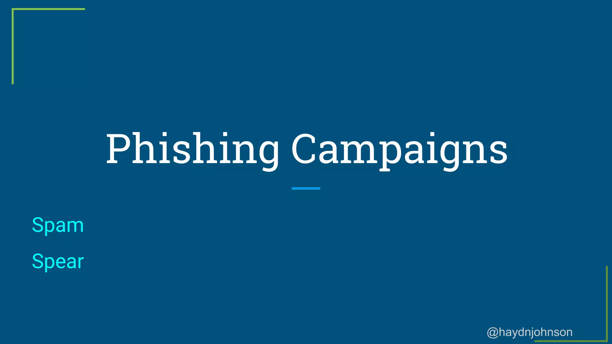@haydnjohnson
Phishing Campaigns
Spam
Spear
 