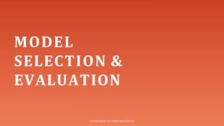 MODEL
SELECTION &
EVALUATION
DEPARTMENT OF COMPUTER SCIENCE
 