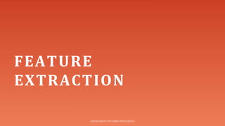 FEATURE
EXTRACTION
DEPARTMENT OF COMPUTER SCIENCE
 