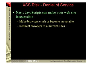 XSS Risk - Denial of Service
     • Nasty JavaScripts can make your web site
       inaccessible
       – Make browsers crash or become inoperable
       – Redirect browsers to other web sites




61           (PHISHING )
 
