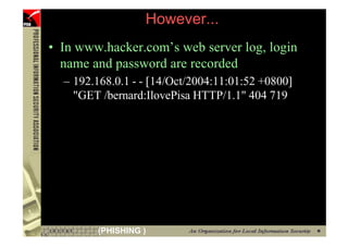However...
     • In www.hacker.com’s web server log, login
       name and password are recorded
       – 192.168.0.1 - - [14/Oct/2004:11:01:52 +0800]
         "GET /bernard:IlovePisa HTTP/1.1" 404 719




74           (PHISHING )
 