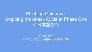 Phishing Guidance:
Stopping the Attack Cycle at Phase One
＜日本語訳＞
2023/10/20
にゃん☆たく @taku888infinity
 