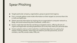 Spear Phishing
■ Targets particular company, organization, group or government agency
■ First, criminals gathers some insi...