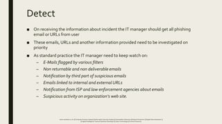 Detect
■ On receiving the information about incident the IT manager should get all phishing
email or URLs from user
■ Thes...