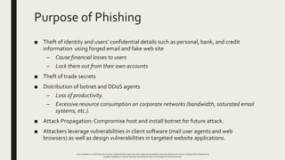 Purpose of Phishing
■ Theft of identity and users’ confidential details such as personal, bank, and credit
information usi...
