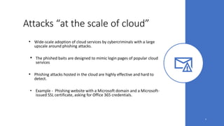 Attacks “at the scale of cloud”
• Wide-scale adoption of cloud services by cybercriminals with a large
upscale around phis...