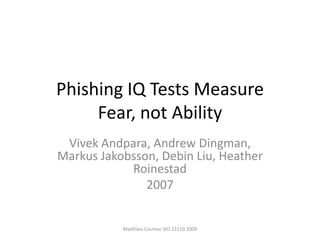 Phishing IQ Tests MeasureFear, not Ability VivekAndpara, Andrew Dingman, Markus Jakobsson, Debin Liu, Heather Roinestad 2007 Matthieu Cosmao SIO 22110 2009 