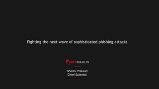 Shashi Prakash
Chief Scientist
Fighting the next wave of sophisticated phishing attacks
 