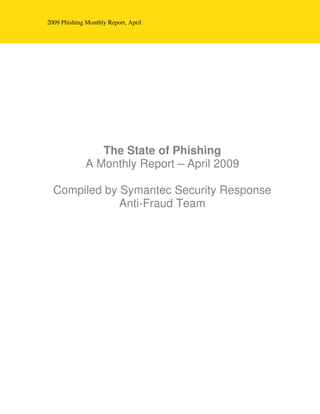 2009 Phishing Monthly Report, April




                 The State of Phishing
              A Monthly Report – April 2009

  Compiled by Symantec Security Response
              Anti-Fraud Team
 