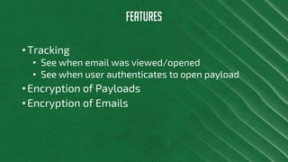 FEATURES
• Tracking
• See when email was viewed/opened
• See when user authenticates to open payload
• Encryption of Payloads
• Encryption of Emails
 