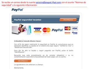 Se recibe un correo desde la cuenta servicio@paypal.rfvpi.com con el asunto “Normas de
seguridad” y la siguiente información:
 