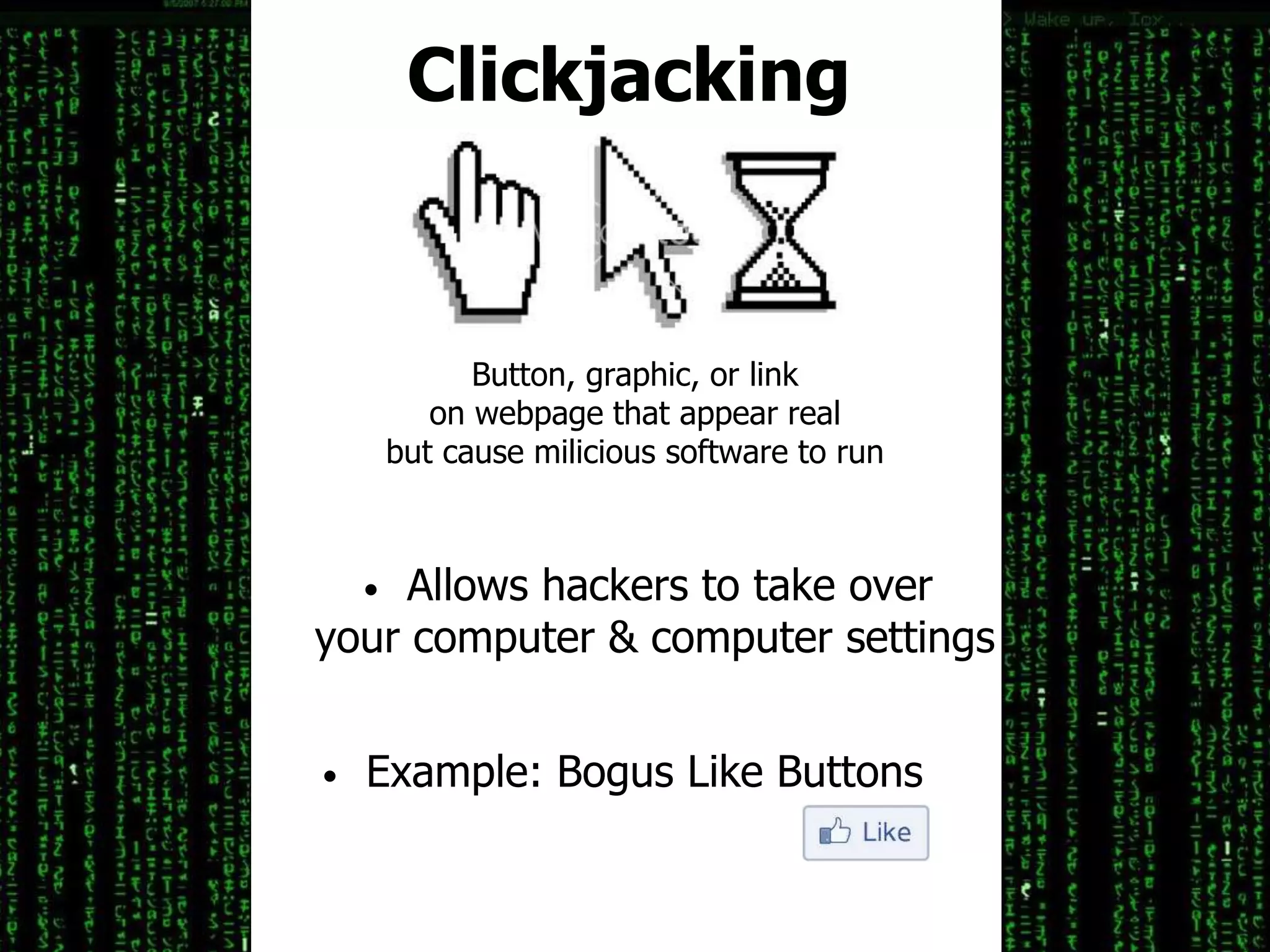 Clickjacking
Button, graphic, or link
on webpage that appear real
but cause milicious software to run
• Example: Bogus Like Buttons
• Allows hackers to take over
your computer & computer settings
 