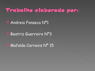 Andreia Fonseca Nº1 Beatriz Guerreiro Nº3 Mafalda Carraxis Nº 15 
