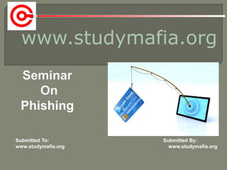 www.studymafia.org
Submitted To: Submitted By:
www.studymafia.org www.studymafia.org
Seminar
On
Phishing
 