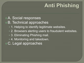 A. Social responses
B. Technical approaches
• 1. Helping to identify legitimate websites.
• 2. Browsers alerting users to fraudulent websites.
• 3. Eliminating Phishing mail.
• 4. Monitoring and takedown.
C. Legal approaches
 