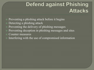  Preventing a phishing attack before it begins
 Detecting a phishing attack
 Preventing the delivery of phishing messages
 Preventing deception in phishing messages and sites
 Counter measures
 Interfering with the use of compromised information
 