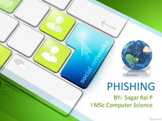 PHISHING
BY:- Sagar Rai P
I MSc Computer Science
 