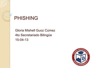 PHISHING

Gloria Mishell Guoz Cúmez
4to Secretariado Bilingüe
15-04-13
 