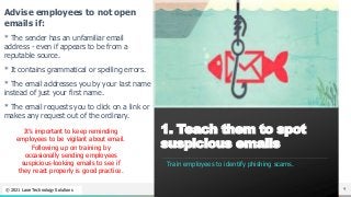 NAME OR LOGO
Advise employees to not open
emails if:
* The sender has an unfamiliar email
address - even if appears to be ...