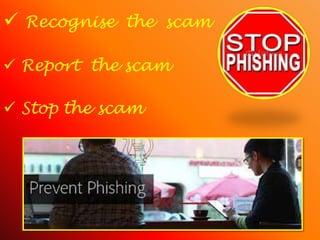  Recognise the scam
 Report the scam
 Stop the scam
 