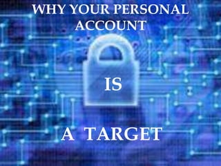 WHY YOUR PERSONAL
ACCOUNT
IS
A TARGET
 