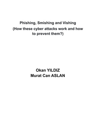 Phishing, Smishing and Vishing
(How these cyber attacks work and how
to prevent them?)
Okan YILDIZ
Murat Can ASLAN
 