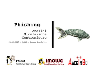 Phishing
Analisi
Simulazione
Contromisure
24.02.2017 - FoLUG - Andrea Draghetti
 