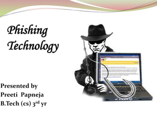 Phishing
  Technology

Presented by
Preeti Papneja
B.Tech (cs) 3rd yr
 