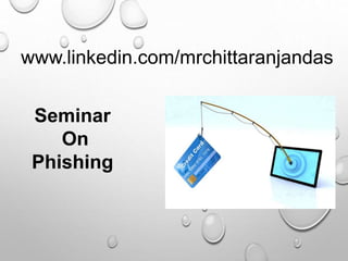 www.linkedin.com/mrchittaranjandas
Seminar
On
Phishing
 