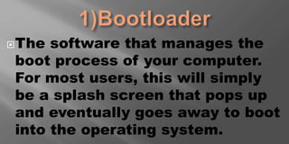 The software that manages the
boot process of your computer.
For most users, this will simply
be a splash screen that pops up
and eventually goes away to boot
into the operating system.
 