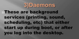 These are background
services (printing, sound,
scheduling, etc) that either
start up during boot, or after
you log into the desktop.
 