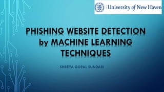 SHREYA GOPAL SUNDARI
PHISHING WEBSITE DETECTION
by MACHINE LEARNING
TECHNIQUES
 