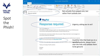 Spot
the
Phish!
Not actually from paypal.com, but
rather from outlook.com
Urgency, asking you to act!
Could be links that lead you to a
spoofed website, always hover
over the links and validate them
to be genuine
 