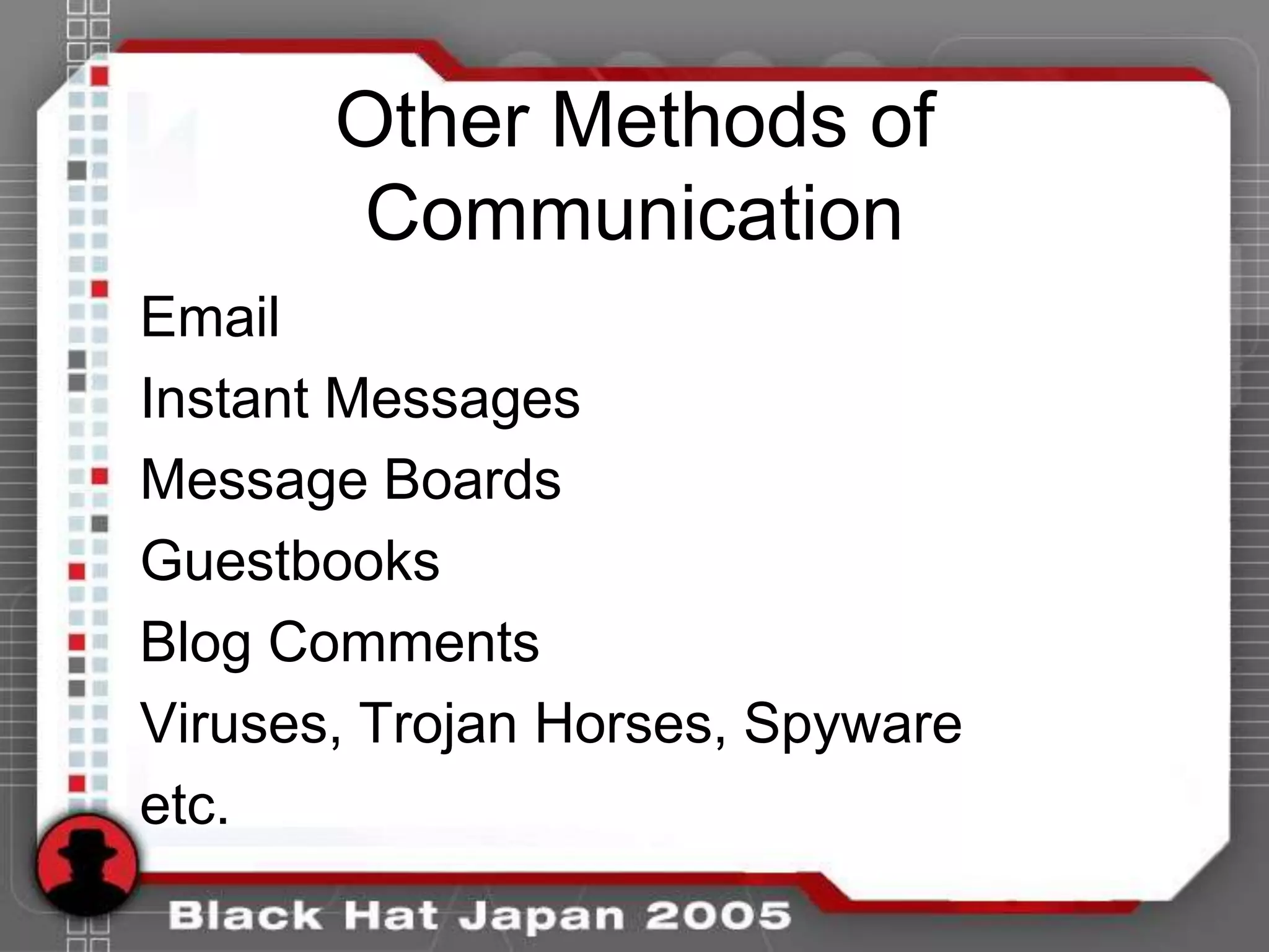 Other Methods of
       Communication
Email
Instant Messages
Message Boards
Guestbooks
Blog Comments
Viruses, Trojan Horses, Spyware
etc.
 