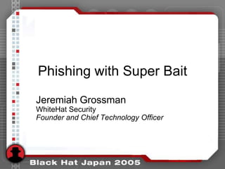 Phishing with Super Bait

Jeremiah Grossman
WhiteHat Security
Founder and Chief Technology Officer
 