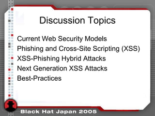 Discussion Topics
Current Web Security Models
Phishing and Cross-Site Scripting (XSS)
XSS-Phishing Hybrid Attacks
Next Generation XSS Attacks
Best-Practices
 