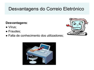 Desvantagens do Correio Eletrónico   Desvantagens :  ●  Vírus;  ●  Fraudes; ●  Falta de conhecimento dos utilizadores;  