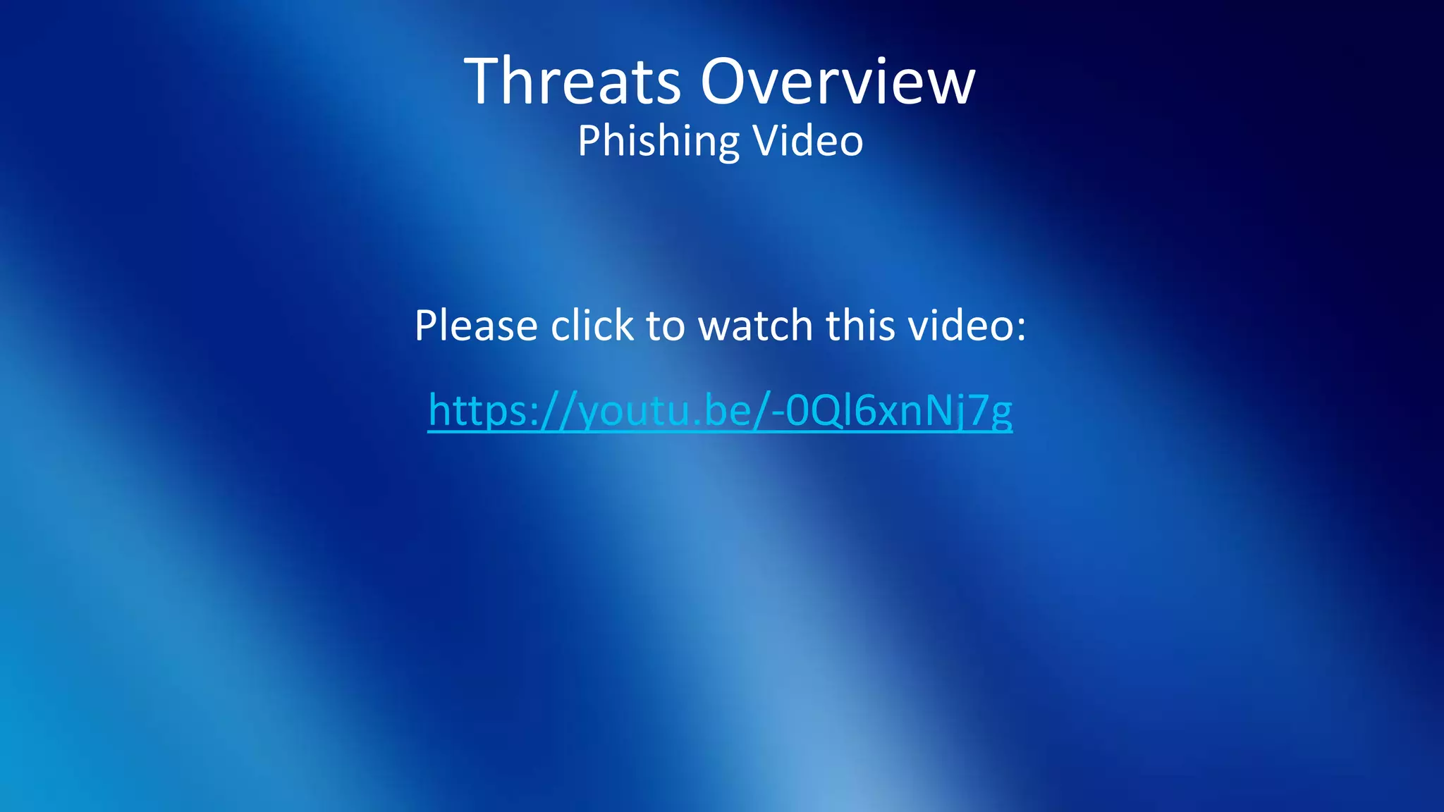 Threats Overview
Phishing Video
Please click to watch this video:
https://youtu.be/-0Ql6xnNj7g
 
