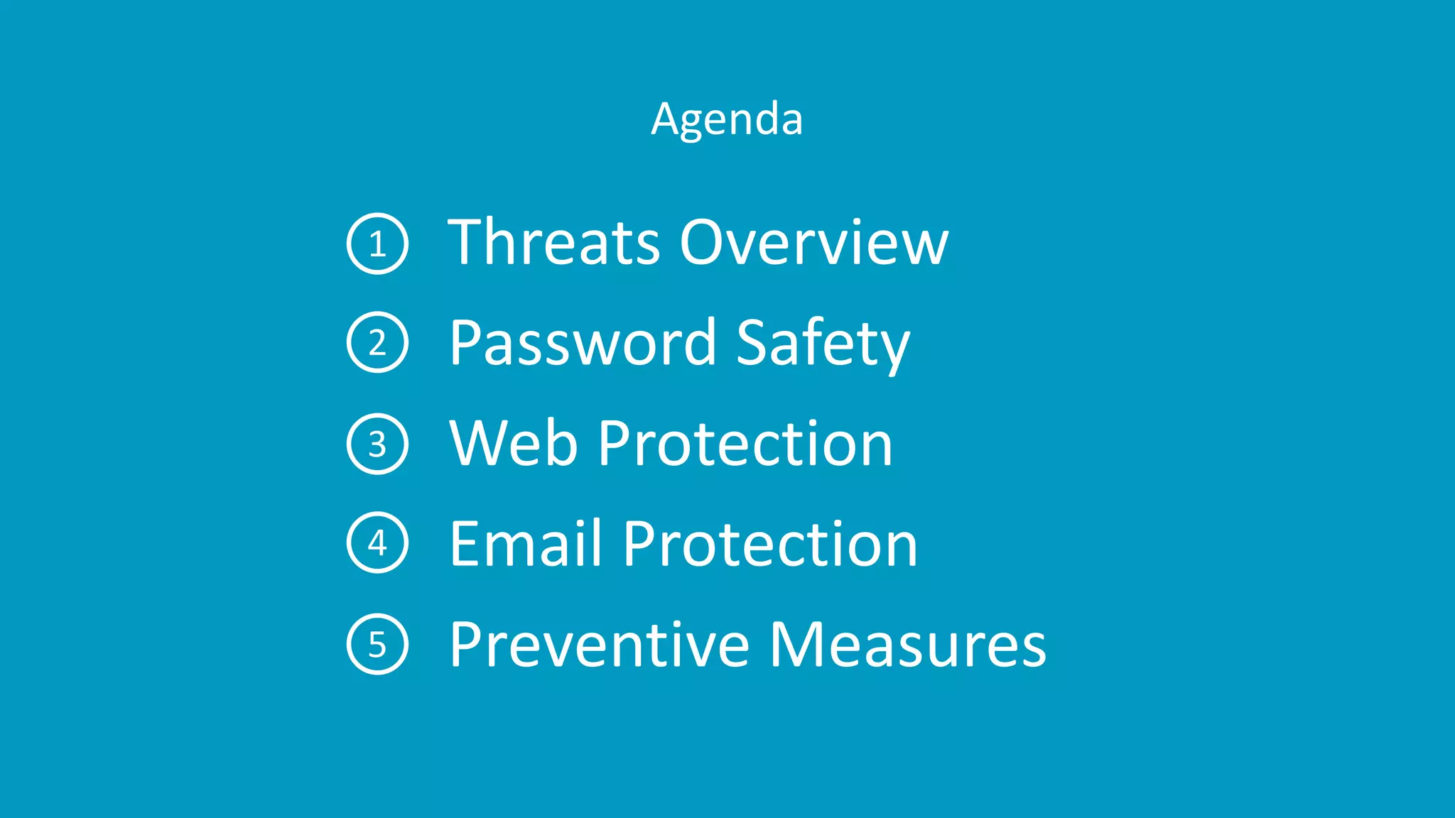 Agenda
Threats Overview
Password Safety
Web Protection
Email Protection
Preventive Measures
1
2
3
4
5
 
