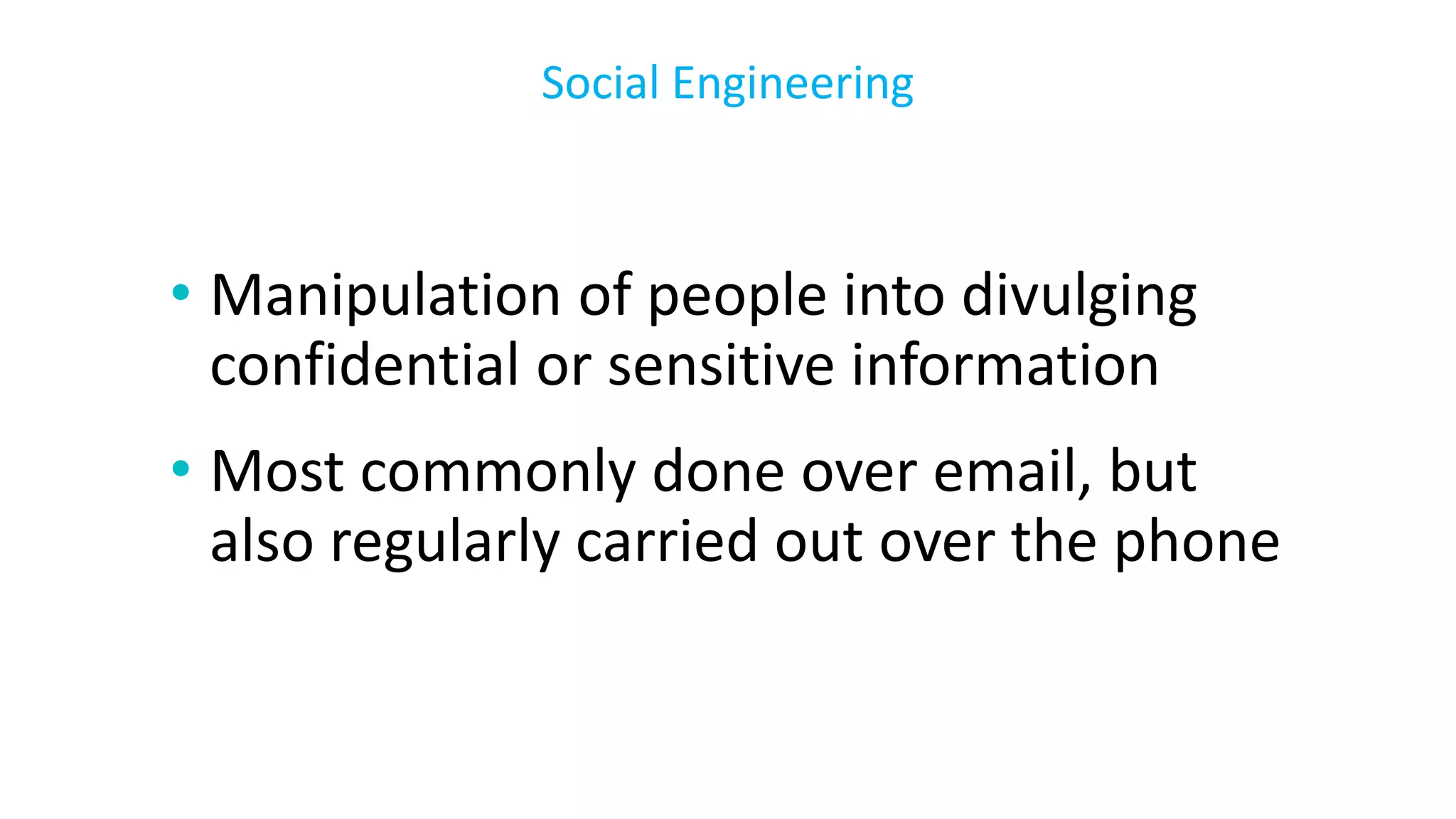 • Manipulation of people into divulging
confidential or sensitive information
• Most commonly done over email, but
also regularly carried out over the phone
Social Engineering
 