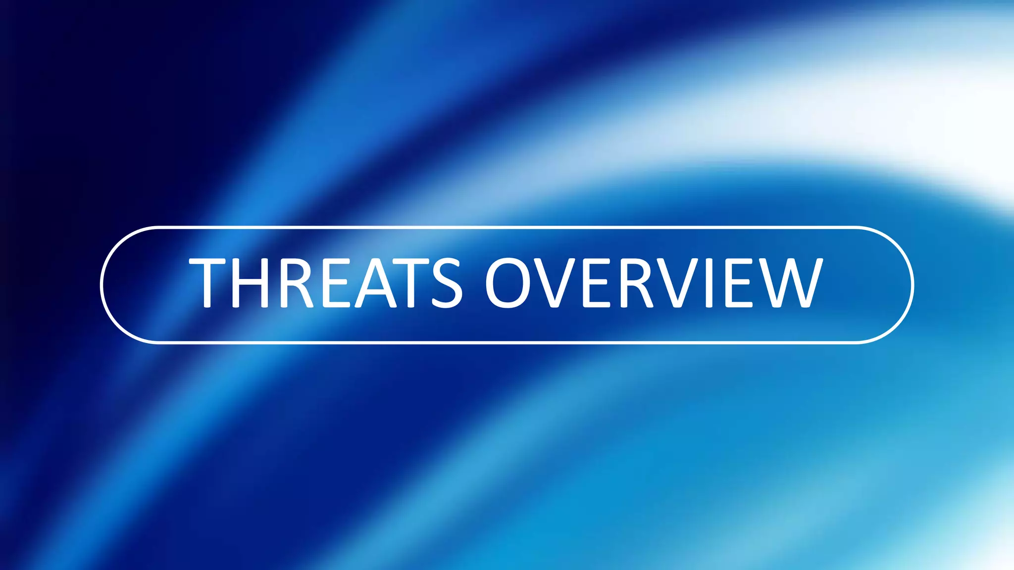 THREATS OVERVIEW
 