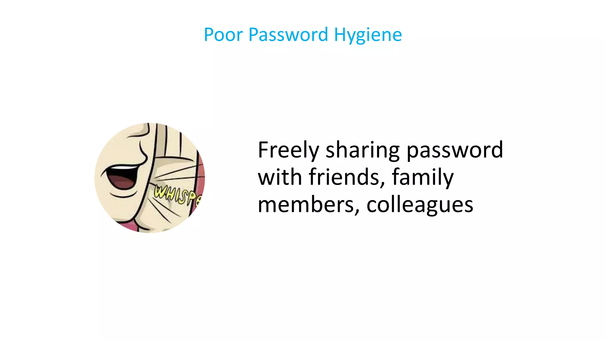 Freely sharing password
with friends, family
members, colleagues
Poor Password Hygiene
 