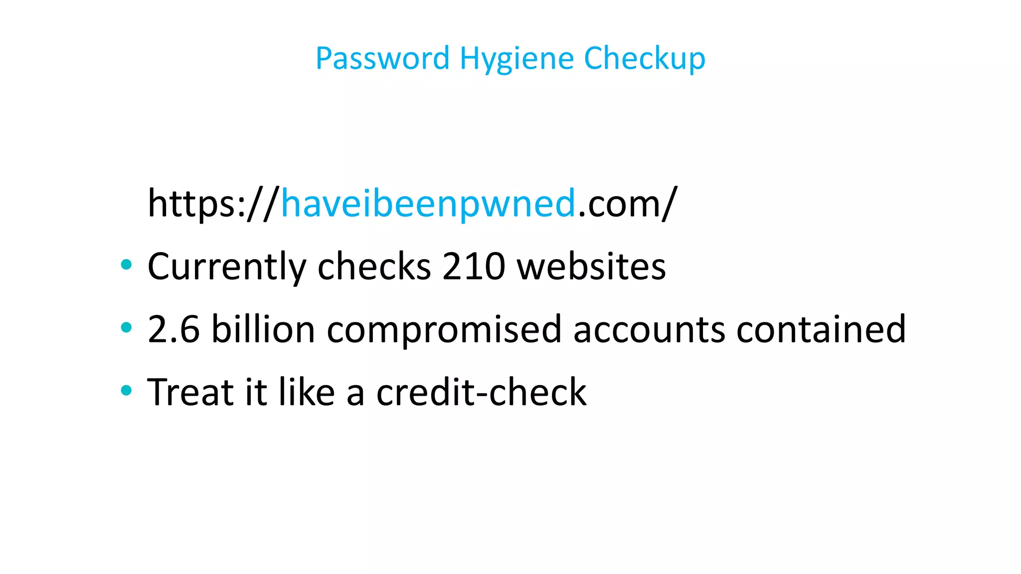 https://haveibeenpwned.com/
• Currently checks 210 websites
• 2.6 billion compromised accounts contained
• Treat it like a credit-check
Password Hygiene Checkup
 