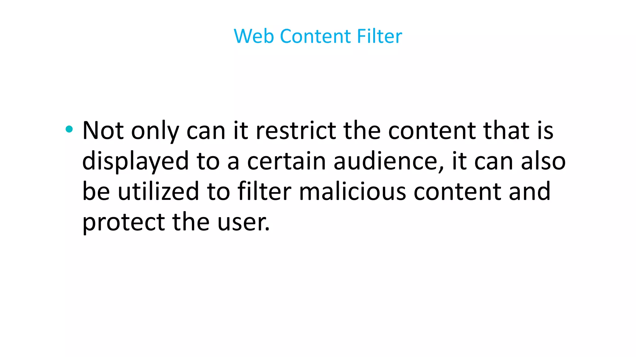 • Not only can it restrict the content that is
displayed to a certain audience, it can also
be utilized to filter malicious content and
protect the user.
Web Content Filter
 