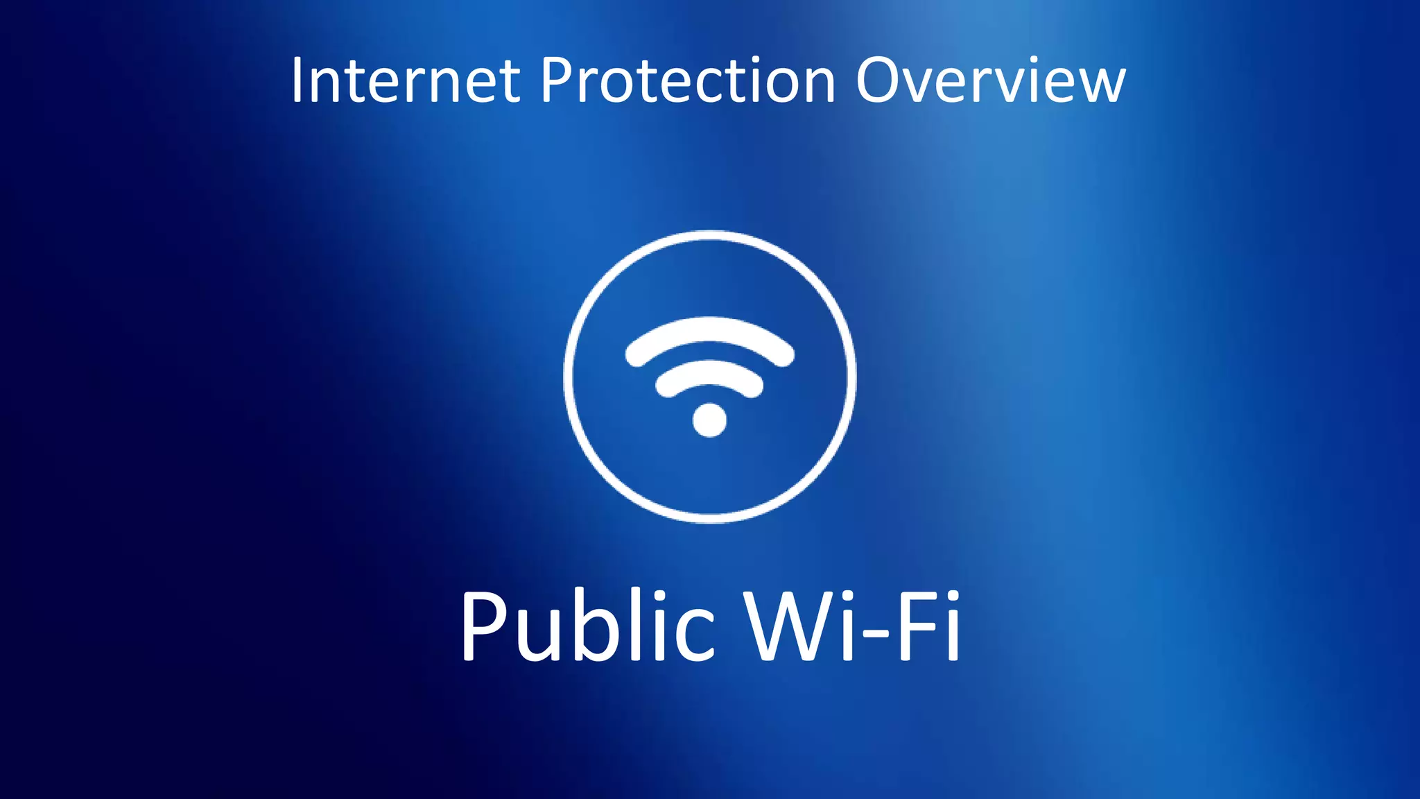 Internet Protection Overview
Public Wi-Fi
 