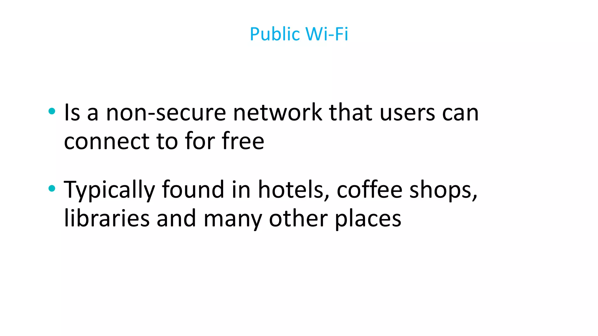 • Is a non-secure network that users can
connect to for free
• Typically found in hotels, coffee shops,
libraries and many other places
Public Wi-Fi
 